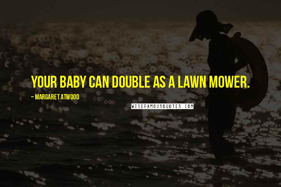 Margaret Atwood Quotes: Your baby can double as a lawn mower.