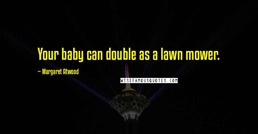 Margaret Atwood Quotes: Your baby can double as a lawn mower.