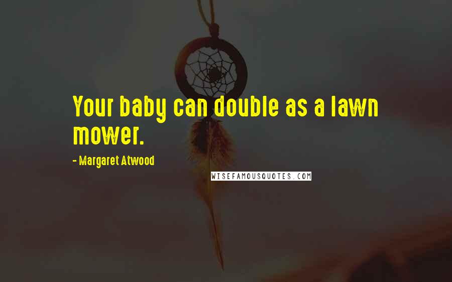 Margaret Atwood Quotes: Your baby can double as a lawn mower.