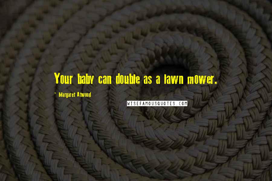 Margaret Atwood Quotes: Your baby can double as a lawn mower.