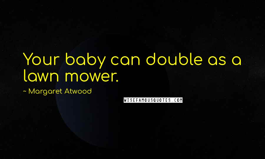 Margaret Atwood Quotes: Your baby can double as a lawn mower.