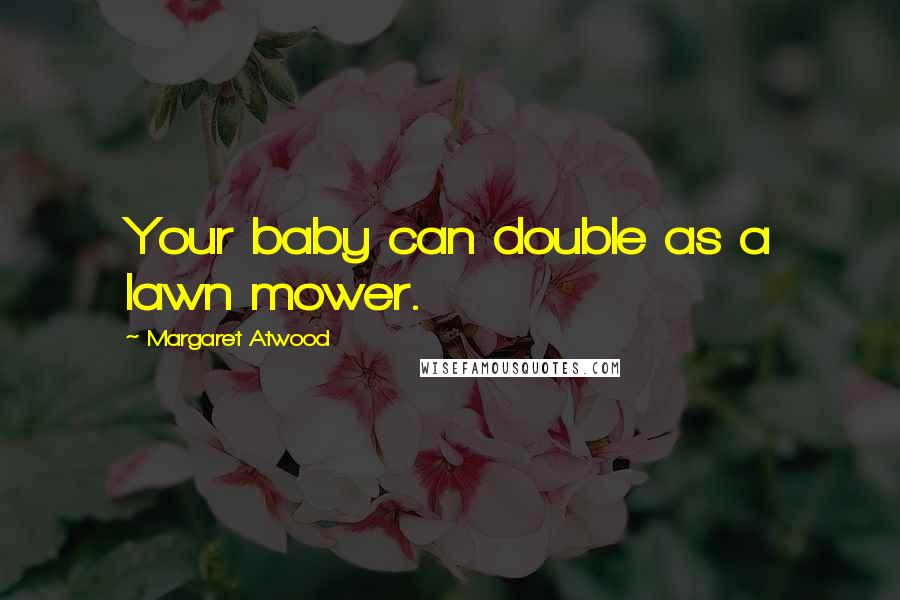 Margaret Atwood Quotes: Your baby can double as a lawn mower.