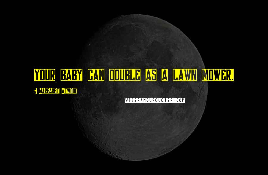Margaret Atwood Quotes: Your baby can double as a lawn mower.