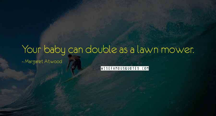 Margaret Atwood Quotes: Your baby can double as a lawn mower.