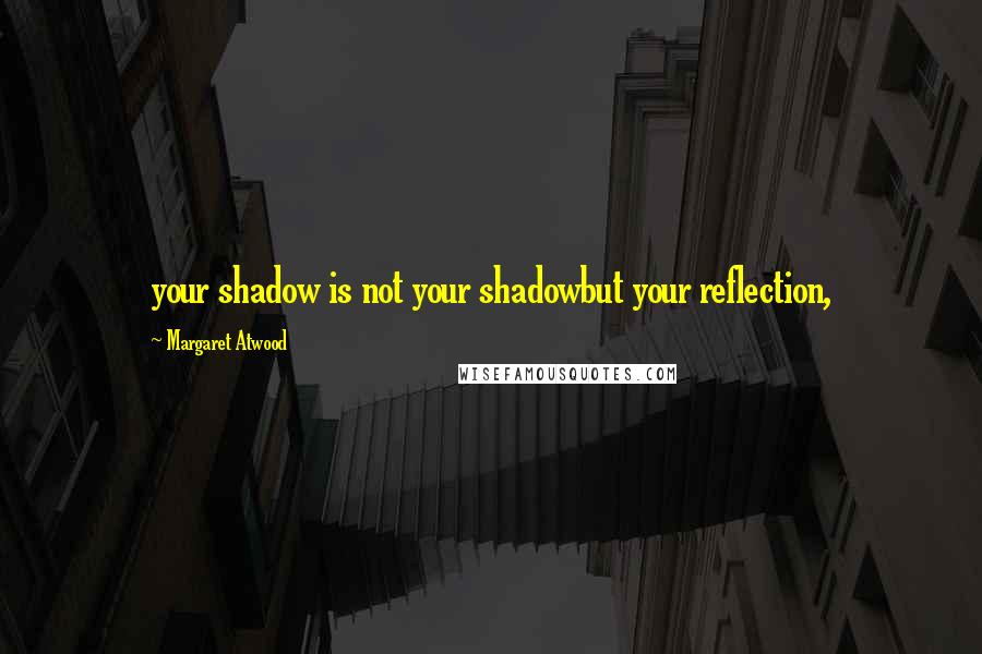 Margaret Atwood Quotes: your shadow is not your shadowbut your reflection,