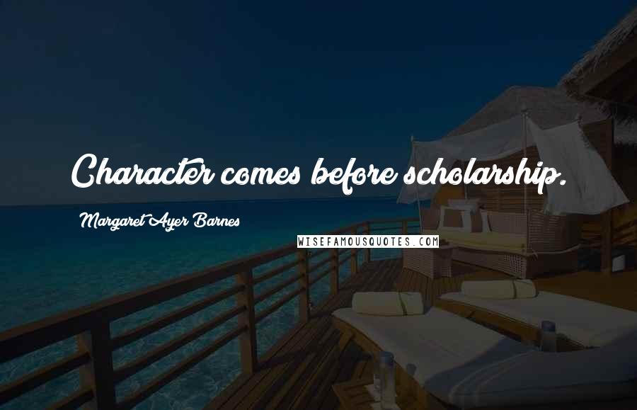 Margaret Ayer Barnes Quotes: Character comes before scholarship.