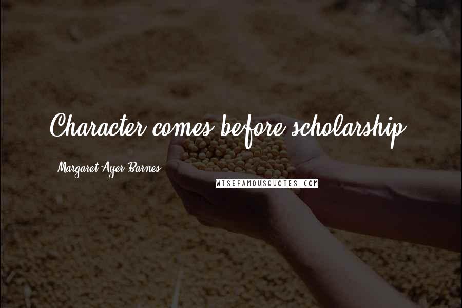 Margaret Ayer Barnes Quotes: Character comes before scholarship.