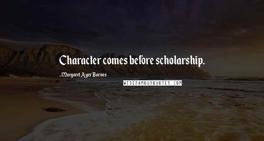 Margaret Ayer Barnes Quotes: Character comes before scholarship.