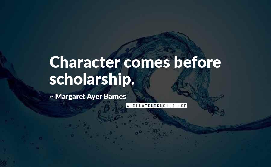 Margaret Ayer Barnes Quotes: Character comes before scholarship.