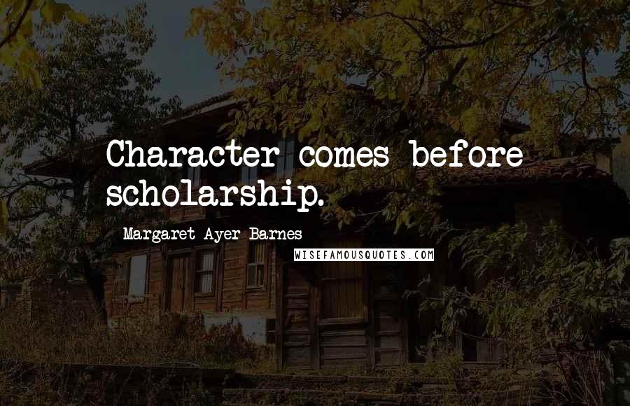 Margaret Ayer Barnes Quotes: Character comes before scholarship.