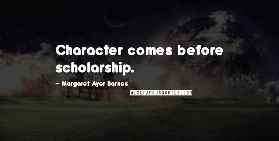 Margaret Ayer Barnes Quotes: Character comes before scholarship.