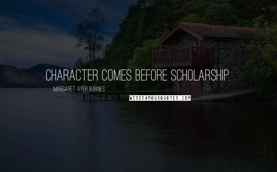 Margaret Ayer Barnes Quotes: Character comes before scholarship.