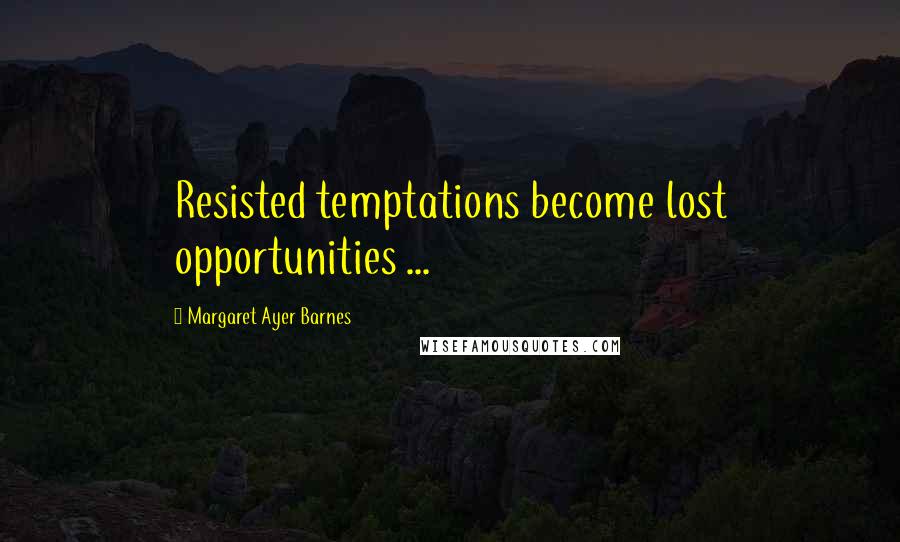 Margaret Ayer Barnes Quotes: Resisted temptations become lost opportunities ...