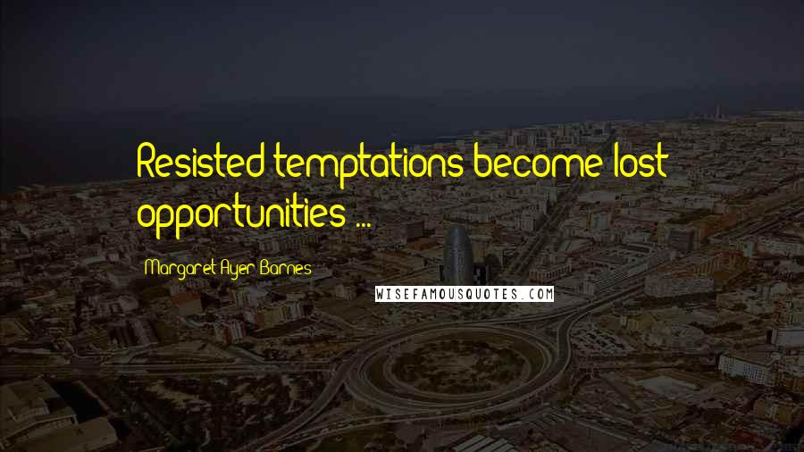 Margaret Ayer Barnes Quotes: Resisted temptations become lost opportunities ...