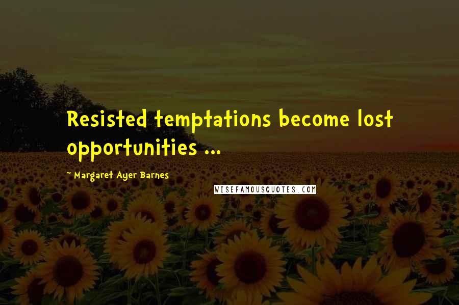 Margaret Ayer Barnes Quotes: Resisted temptations become lost opportunities ...