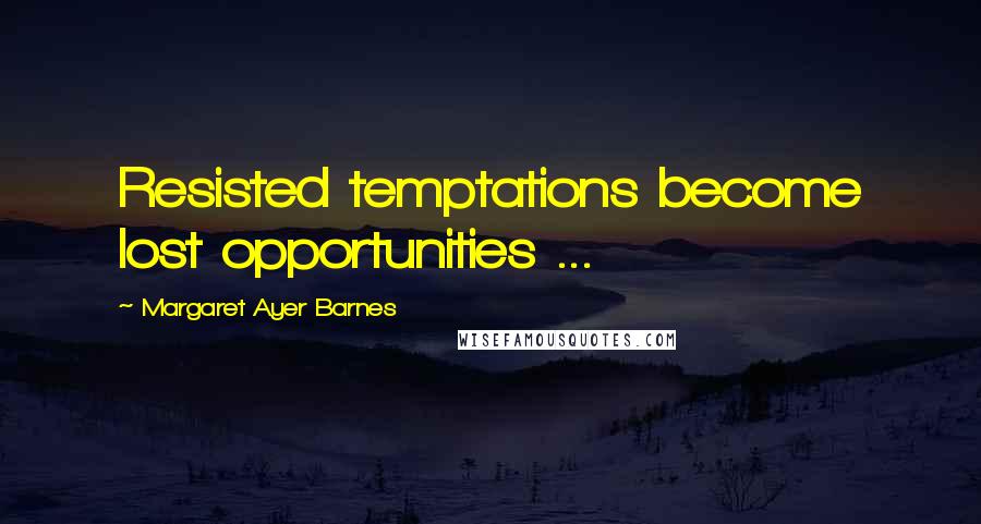 Margaret Ayer Barnes Quotes: Resisted temptations become lost opportunities ...