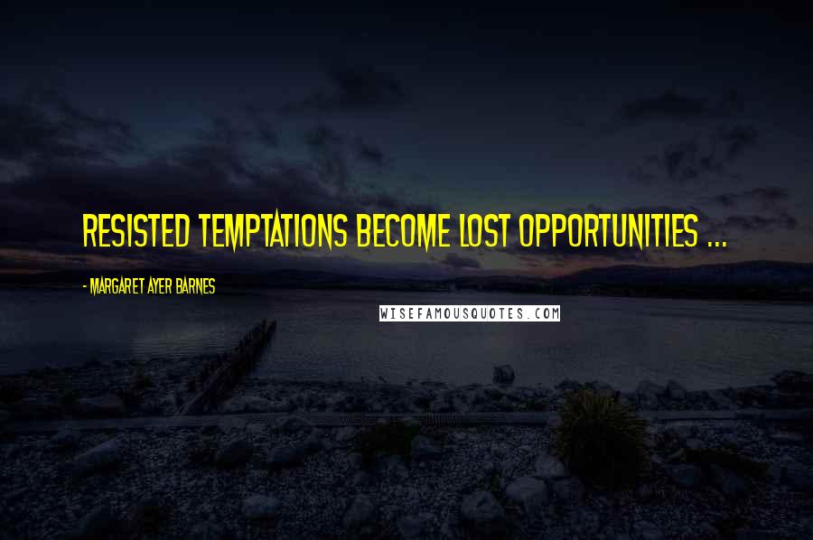 Margaret Ayer Barnes Quotes: Resisted temptations become lost opportunities ...