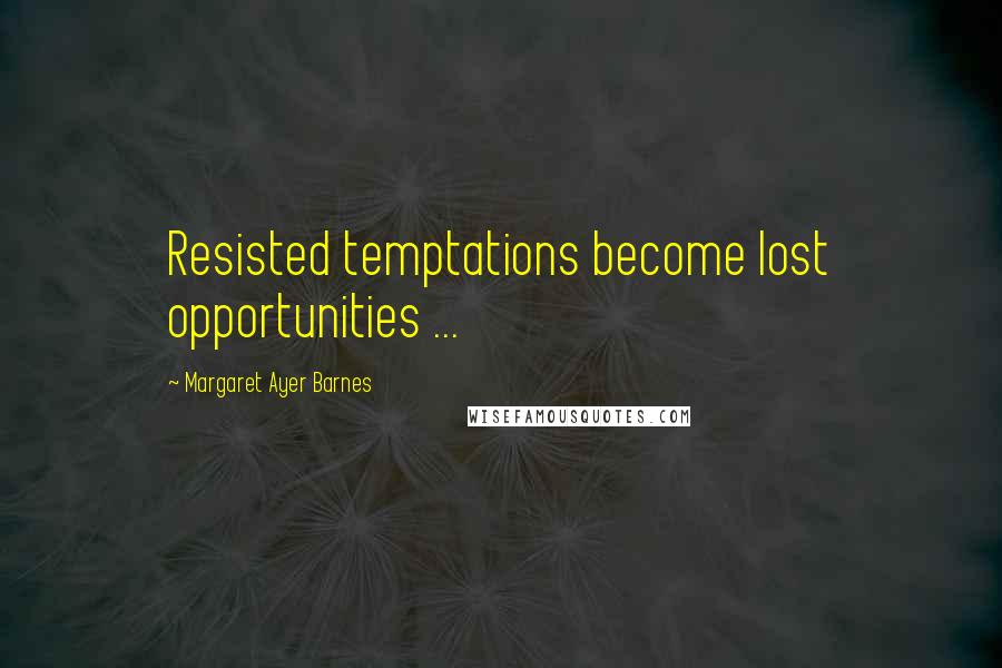 Margaret Ayer Barnes Quotes: Resisted temptations become lost opportunities ...