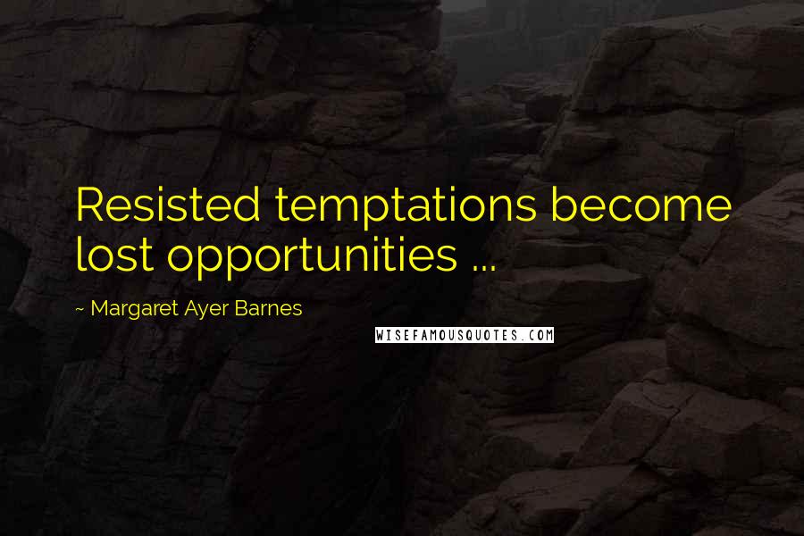 Margaret Ayer Barnes Quotes: Resisted temptations become lost opportunities ...