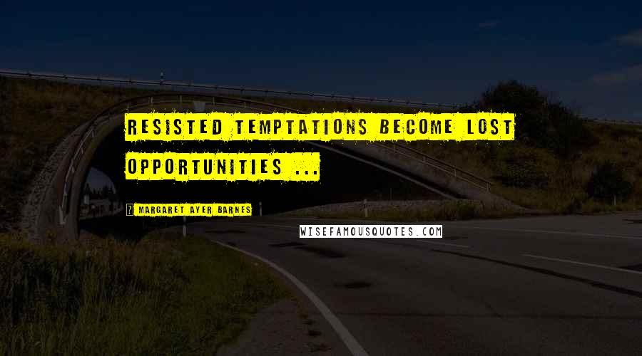 Margaret Ayer Barnes Quotes: Resisted temptations become lost opportunities ...