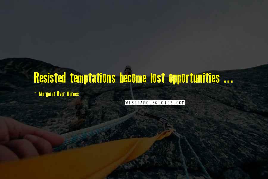 Margaret Ayer Barnes Quotes: Resisted temptations become lost opportunities ...