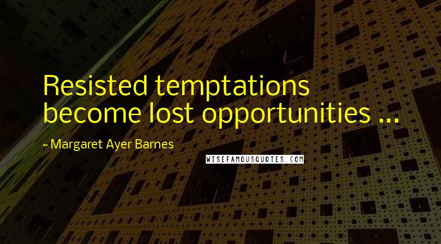 Margaret Ayer Barnes Quotes: Resisted temptations become lost opportunities ...