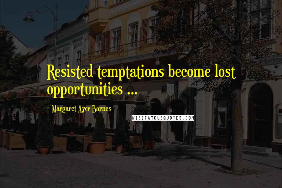 Margaret Ayer Barnes Quotes: Resisted temptations become lost opportunities ...
