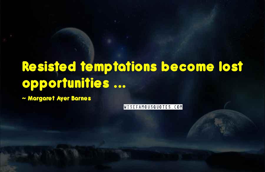 Margaret Ayer Barnes Quotes: Resisted temptations become lost opportunities ...