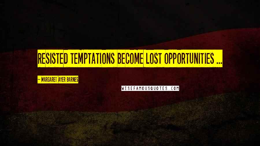 Margaret Ayer Barnes Quotes: Resisted temptations become lost opportunities ...