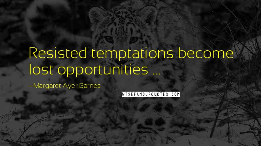 Margaret Ayer Barnes Quotes: Resisted temptations become lost opportunities ...