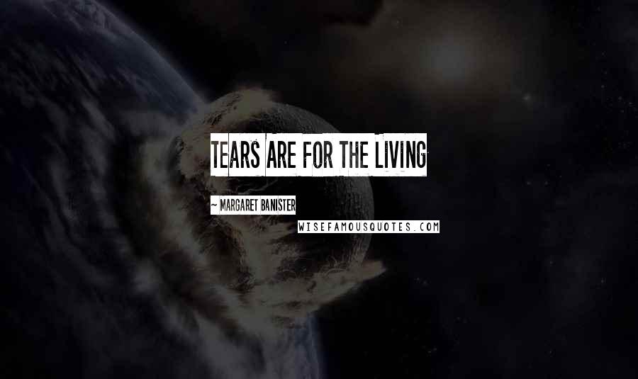 Margaret Banister Quotes: Tears Are For The Living