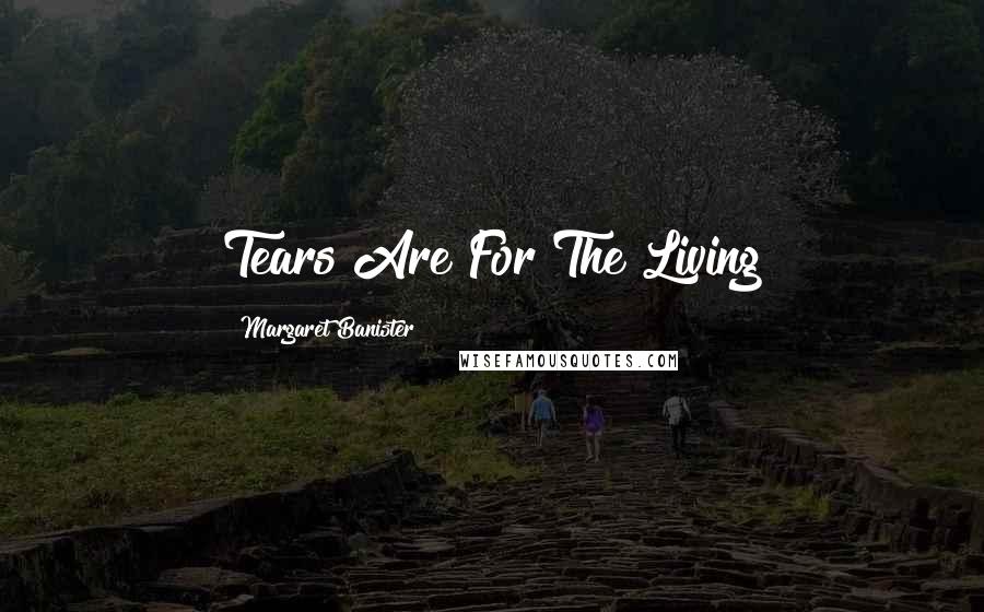 Margaret Banister Quotes: Tears Are For The Living