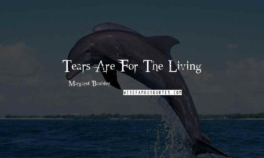 Margaret Banister Quotes: Tears Are For The Living