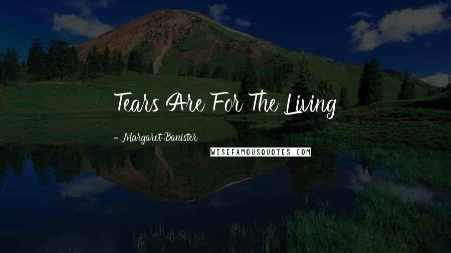 Margaret Banister Quotes: Tears Are For The Living