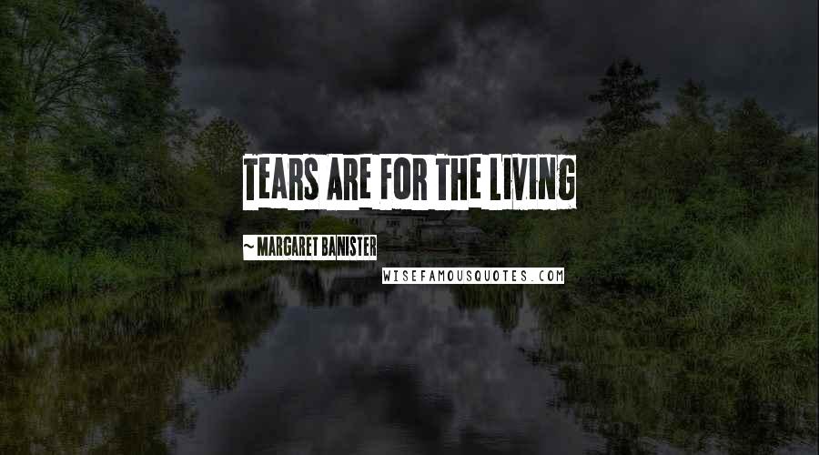 Margaret Banister Quotes: Tears Are For The Living