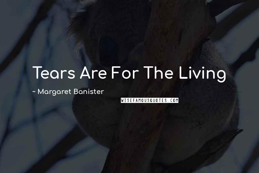Margaret Banister Quotes: Tears Are For The Living