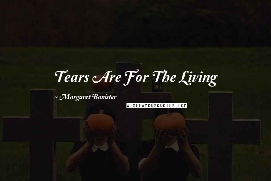 Margaret Banister Quotes: Tears Are For The Living