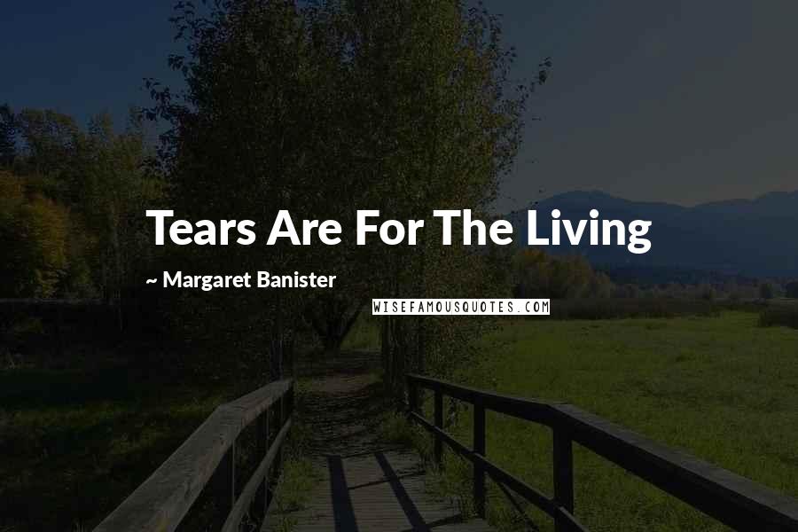 Margaret Banister Quotes: Tears Are For The Living