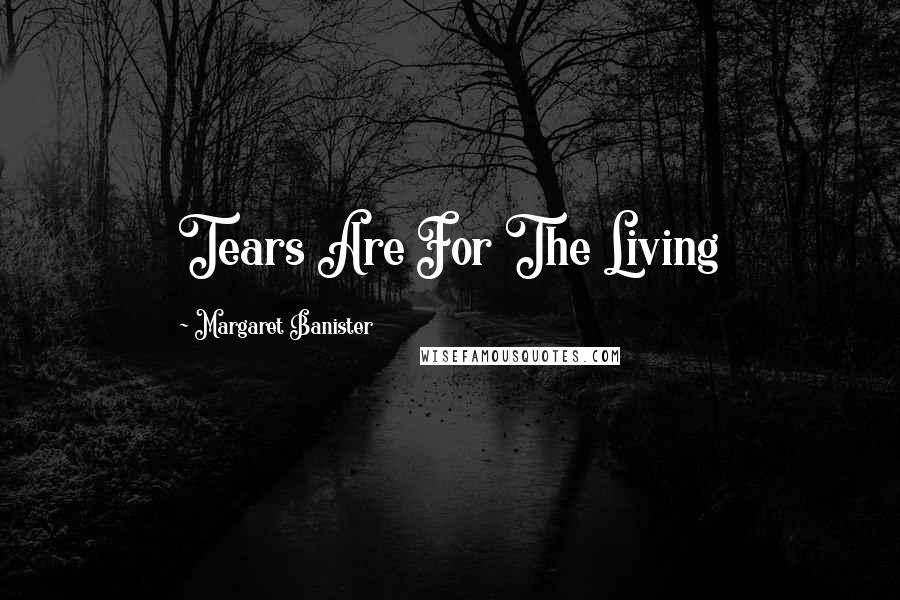 Margaret Banister Quotes: Tears Are For The Living