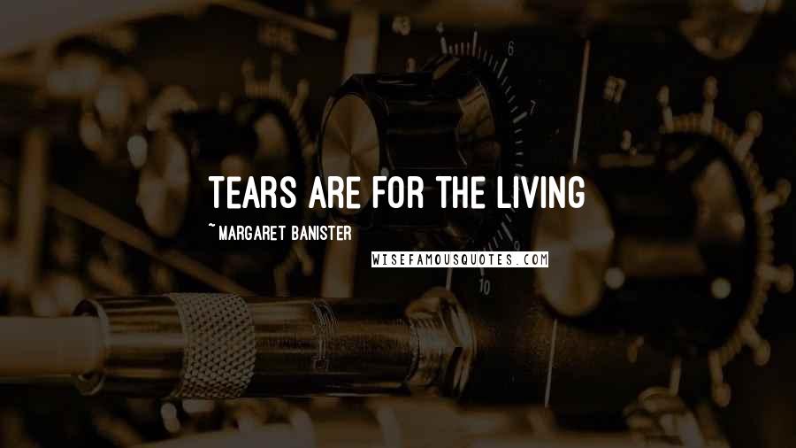 Margaret Banister Quotes: Tears Are For The Living