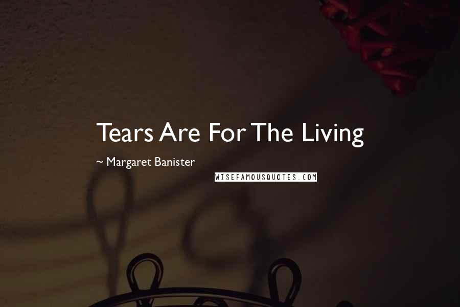 Margaret Banister Quotes: Tears Are For The Living