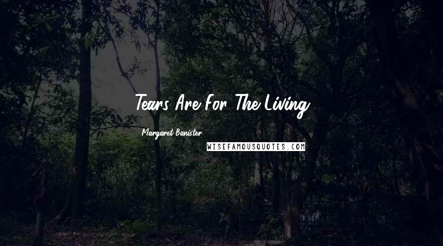 Margaret Banister Quotes: Tears Are For The Living