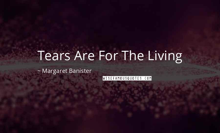 Margaret Banister Quotes: Tears Are For The Living