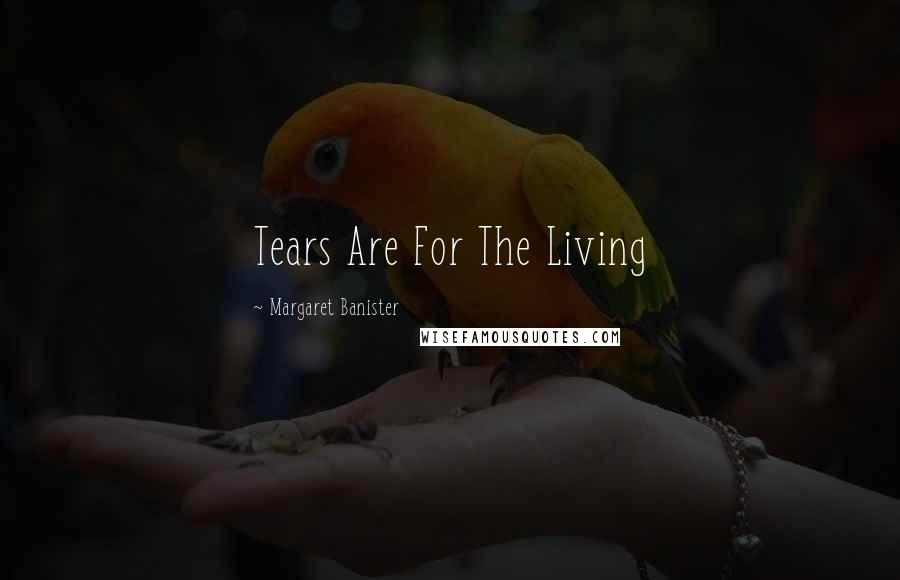 Margaret Banister Quotes: Tears Are For The Living