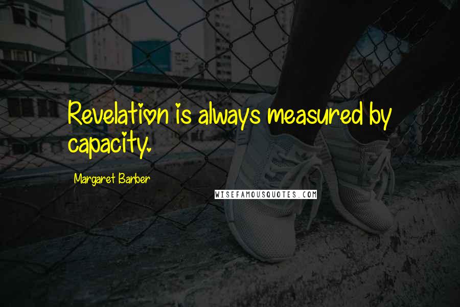 Margaret Barber Quotes: Revelation is always measured by capacity.