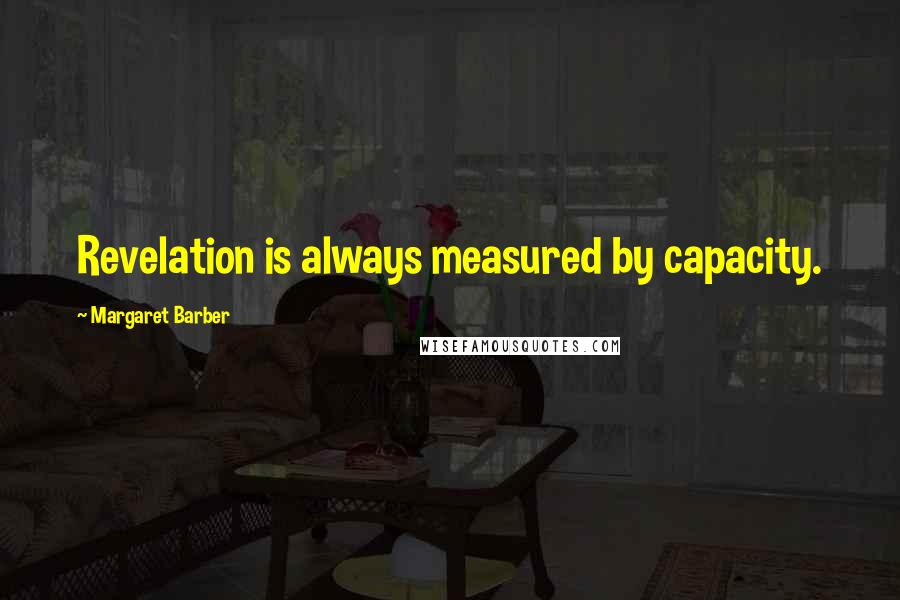 Margaret Barber Quotes: Revelation is always measured by capacity.