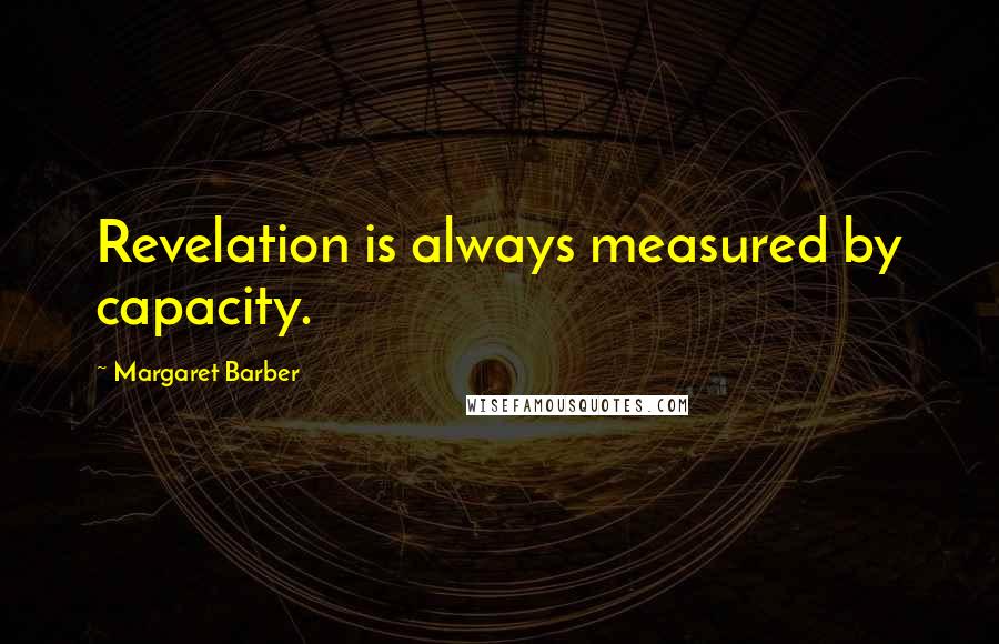 Margaret Barber Quotes: Revelation is always measured by capacity.
