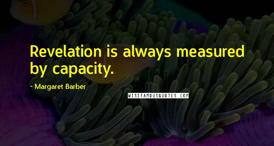 Margaret Barber Quotes: Revelation is always measured by capacity.