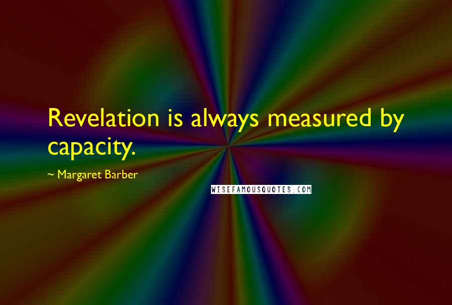 Margaret Barber Quotes: Revelation is always measured by capacity.