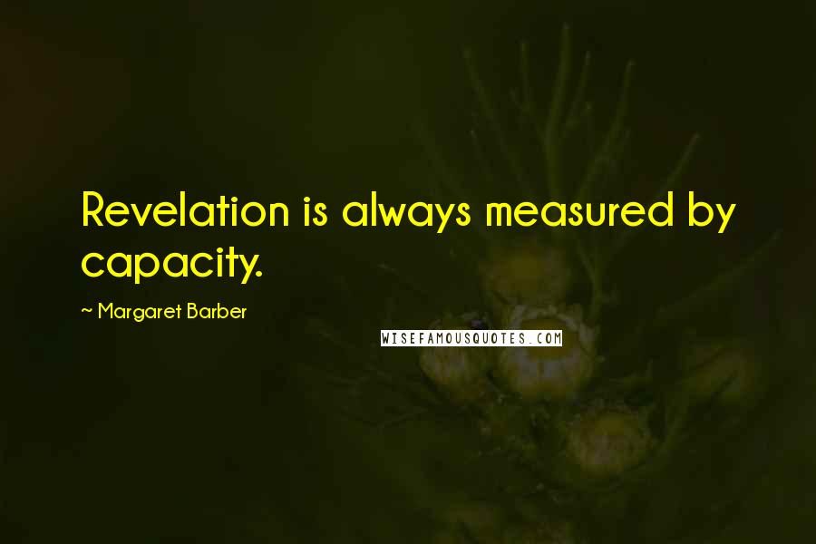 Margaret Barber Quotes: Revelation is always measured by capacity.